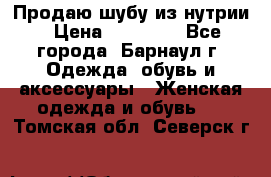 Продаю шубу из нутрии › Цена ­ 10 000 - Все города, Барнаул г. Одежда, обувь и аксессуары » Женская одежда и обувь   . Томская обл.,Северск г.